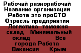 Рабочий-разнорабочий › Название организации ­ Работа-это проСТО › Отрасль предприятия ­ Логистика, таможня, склад › Минимальный оклад ­ 21 000 - Все города Работа » Вакансии   . Крым,Бахчисарай